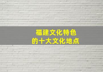 福建文化特色的十大文化地点