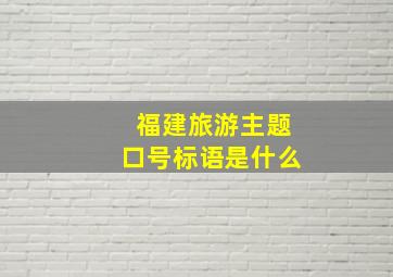 福建旅游主题口号标语是什么