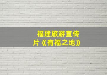 福建旅游宣传片《有福之地》