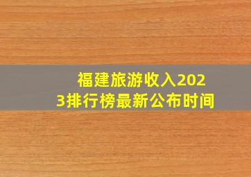 福建旅游收入2023排行榜最新公布时间