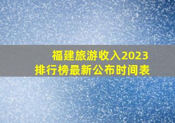 福建旅游收入2023排行榜最新公布时间表