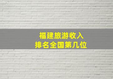 福建旅游收入排名全国第几位