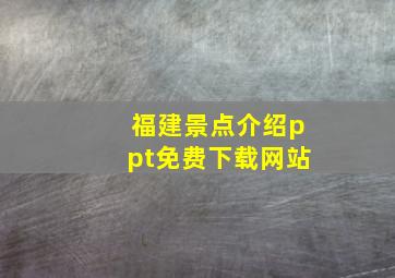 福建景点介绍ppt免费下载网站