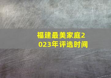 福建最美家庭2023年评选时间