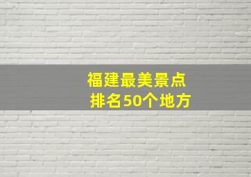 福建最美景点排名50个地方