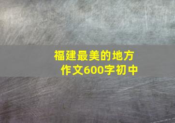 福建最美的地方作文600字初中