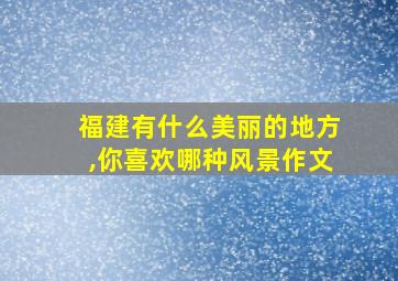 福建有什么美丽的地方,你喜欢哪种风景作文