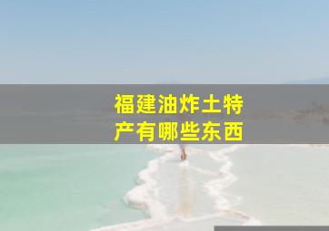 福建油炸土特产有哪些东西