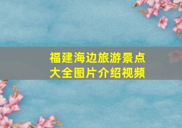 福建海边旅游景点大全图片介绍视频