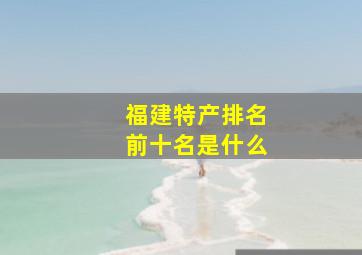 福建特产排名前十名是什么