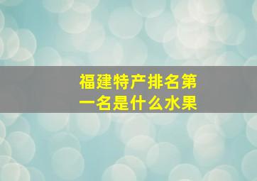 福建特产排名第一名是什么水果