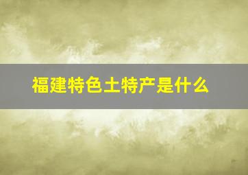 福建特色土特产是什么