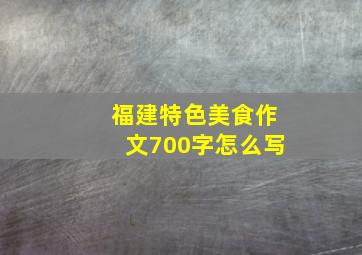 福建特色美食作文700字怎么写