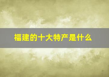 福建的十大特产是什么