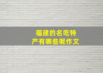 福建的名吃特产有哪些呢作文