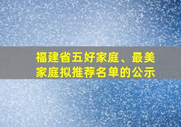 福建省五好家庭、最美家庭拟推荐名单的公示