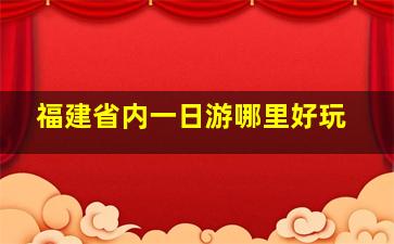 福建省内一日游哪里好玩