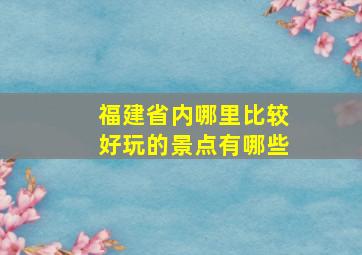 福建省内哪里比较好玩的景点有哪些