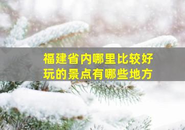 福建省内哪里比较好玩的景点有哪些地方