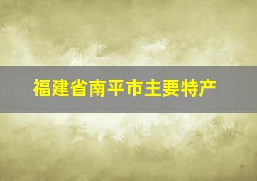 福建省南平市主要特产