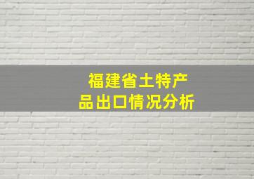 福建省土特产品出口情况分析