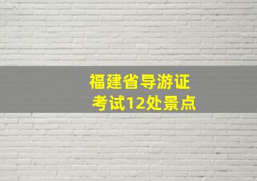 福建省导游证考试12处景点