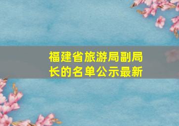 福建省旅游局副局长的名单公示最新