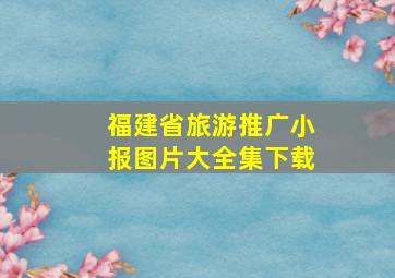 福建省旅游推广小报图片大全集下载