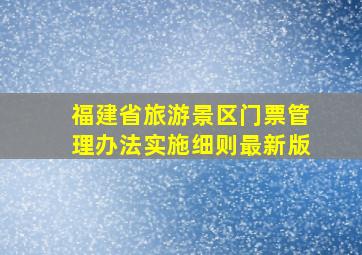 福建省旅游景区门票管理办法实施细则最新版