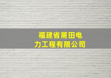 福建省莆田电力工程有限公司