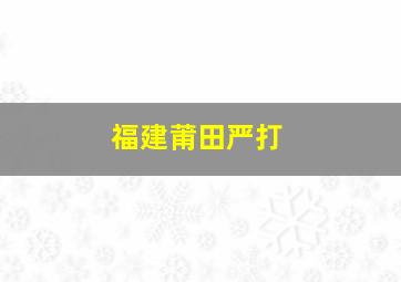 福建莆田严打