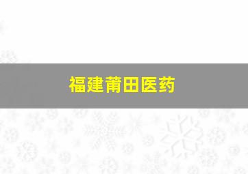 福建莆田医药