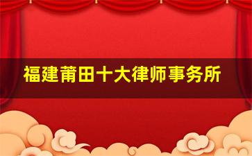 福建莆田十大律师事务所