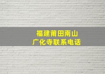 福建莆田南山广化寺联系电话