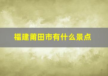 福建莆田市有什么景点