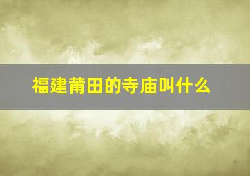 福建莆田的寺庙叫什么