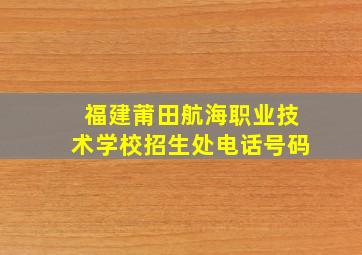 福建莆田航海职业技术学校招生处电话号码