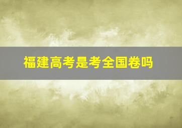 福建高考是考全国卷吗