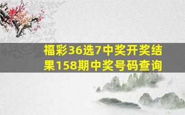 福彩36选7中奖开奖结果158期中奖号码查询