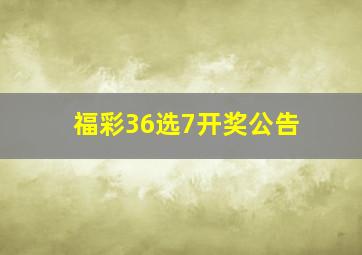 福彩36选7开奖公告