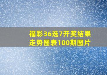 福彩36选7开奖结果走势图表100期图片