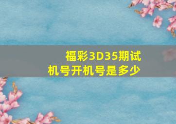 福彩3D35期试机号开机号是多少