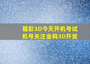 福彩3D今天开机号试机号关注金码3D开奘