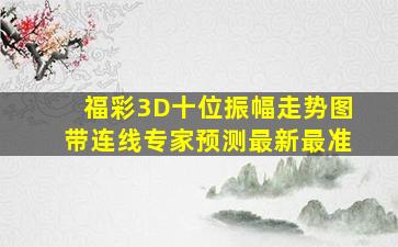 福彩3D十位振幅走势图带连线专家预测最新最准