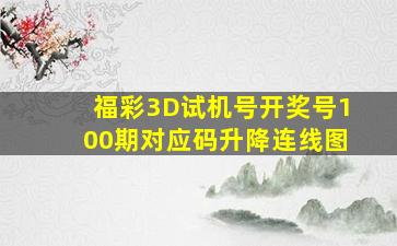 福彩3D试机号开奖号100期对应码升降连线图