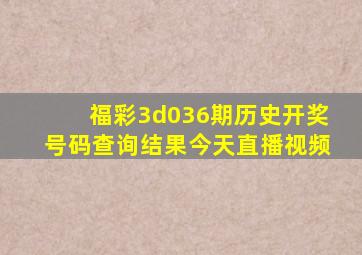 福彩3d036期历史开奖号码查询结果今天直播视频