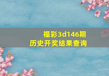 福彩3d146期历史开奖结果查询