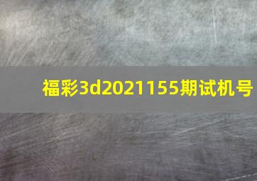 福彩3d2021155期试机号