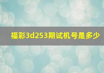 福彩3d253期试机号是多少