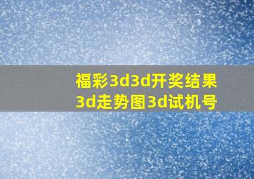 福彩3d3d开奖结果3d走势图3d试机号